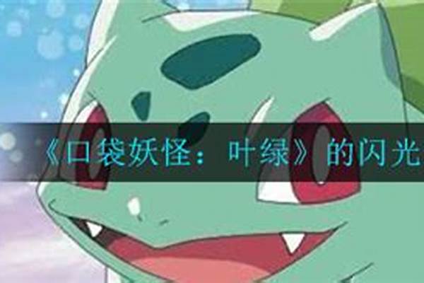口袋妖怪叶绿的闪光在哪里_口袋妖怪叶绿什么妖怪可以学闪光术