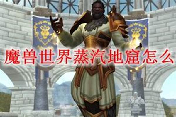 魔兽世界怀旧服蒸汽地窟在哪_魔兽世界新区蒸汽地窖